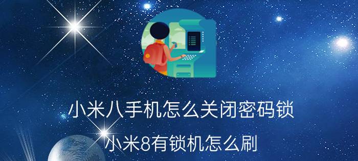 小米八手机怎么关闭密码锁 小米8有锁机怎么刷？